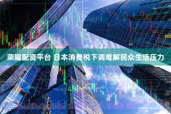 荣耀配资平台 日本消费税下调难解民众生活压力